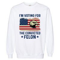 Im Voting For The Convicted Felon Usa Eagle Garment-Dyed Sweatshirt