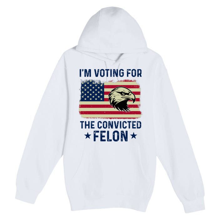 Im Voting For The Convicted Felon Usa Eagle Premium Pullover Hoodie