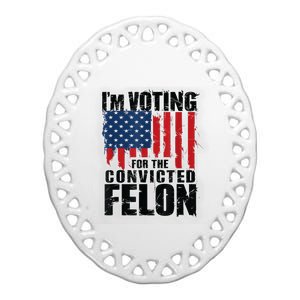 Im Voting For The Convicted Felon Funny Pro Trump 2024 Ceramic Oval Ornament