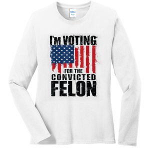 Im Voting For The Convicted Felon Funny Pro Trump 2024 Ladies Long Sleeve Shirt