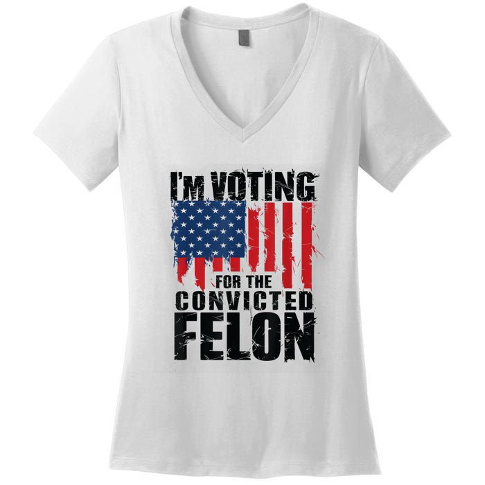 Im Voting For The Convicted Felon Funny Pro Trump 2024 Women's V-Neck T-Shirt