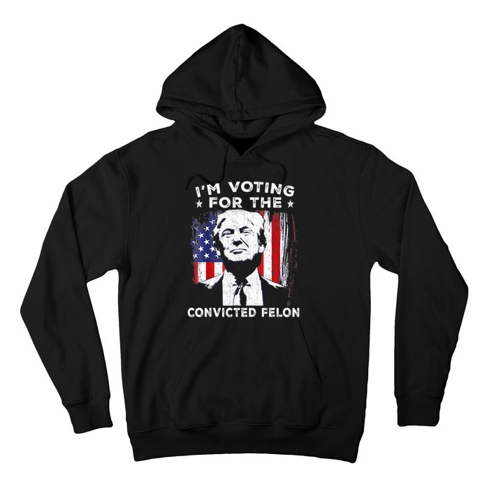 Im Voting For The Convicted Felon Funny Pro Trump 2024 Hoodie