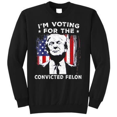 Im Voting For The Convicted Felon Funny Pro Trump 2024 Sweatshirt