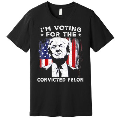 Im Voting For The Convicted Felon Funny Pro Trump 2024 Premium T-Shirt