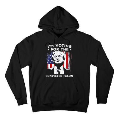 Im Voting For The Convicted Felon Funny Pro Trump 2024 Tall Hoodie