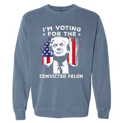 Im Voting For The Convicted Felon Funny Pro Trump 2024 Garment-Dyed Sweatshirt