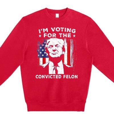 Im Voting For The Convicted Felon Funny Pro Trump 2024 Premium Crewneck Sweatshirt