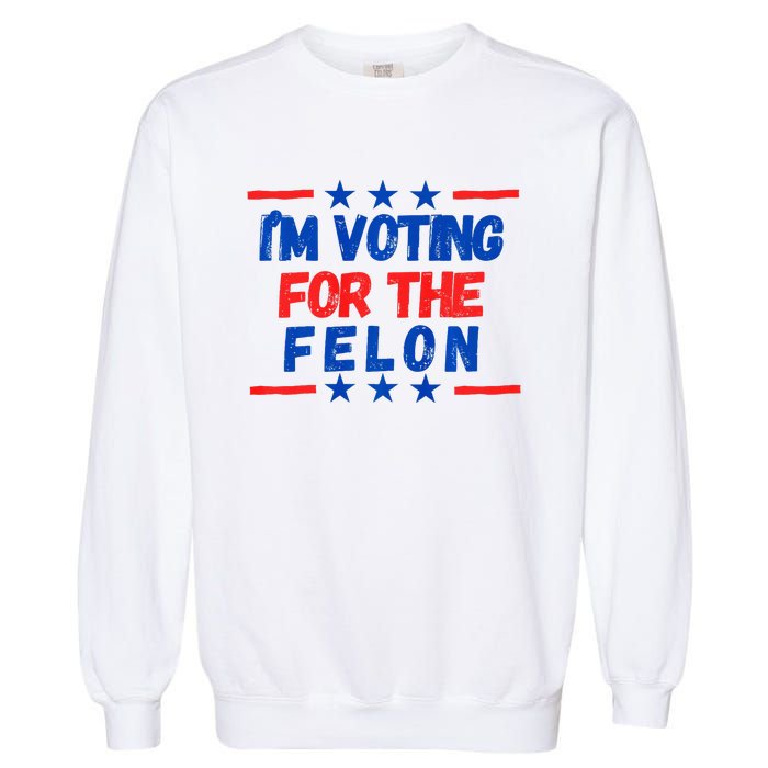 IM Voting For The Felon 2024 Trump Convict 34 Counts Usa Garment-Dyed Sweatshirt