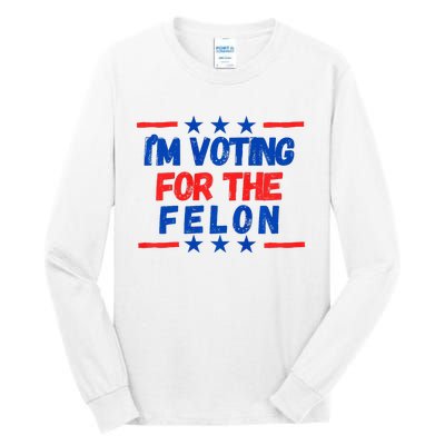 IM Voting For The Felon 2024 Trump Convict 34 Counts Usa Tall Long Sleeve T-Shirt