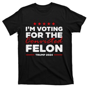 Im Voting For The Convicted Felon Funny Pro Trump 2024 T-Shirt