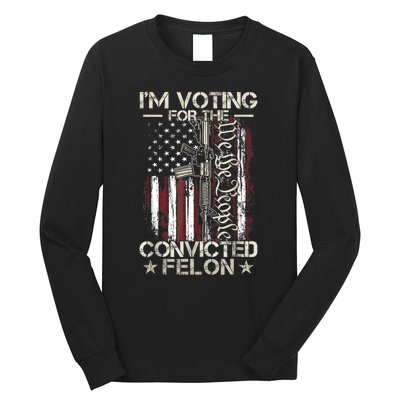 Im Voting For The Convicted Felon Funny Pro Trump 2024 Long Sleeve Shirt