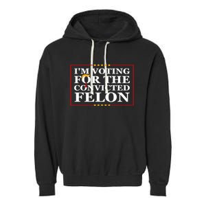 Im Voting For The Convicted Felon 2024 Funny Trump 2024 Convicted Felon Garment-Dyed Fleece Hoodie