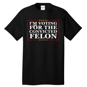 Im Voting For The Convicted Felon 2024 Funny Trump 2024 Convicted Felon Tall T-Shirt