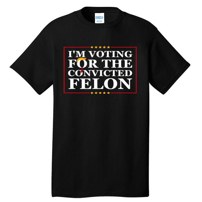 Im Voting For The Convicted Felon 2024 Funny Trump 2024 Convicted Felon Tall T-Shirt