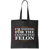 Im Voting For The Convicted Felon 2024 Funny Trump 2024 Convicted Felon Tote Bag