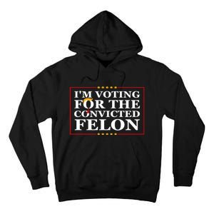 Im Voting For The Convicted Felon 2024 Funny Trump 2024 Convicted Felon Tall Hoodie