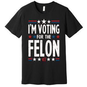 IM Voting For The Felon Trump For President 2024 Premium T-Shirt