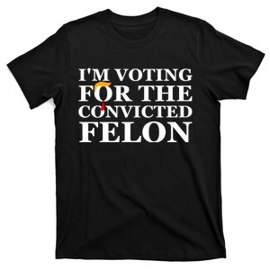 Im Voting For The Convicted Felon 2024 Funny Trump 2024 Convicted Felon T-Shirt