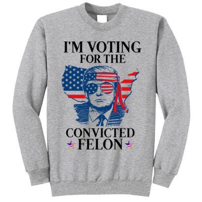 Im Voting For The Convicted Felon Funny Pro Trump 2024 Tall Sweatshirt
