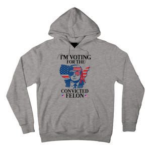 Im Voting For The Convicted Felon Funny Pro Trump 2024 Tall Hoodie