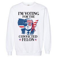 Im Voting For The Convicted Felon Funny Pro Trump 2024 Garment-Dyed Sweatshirt