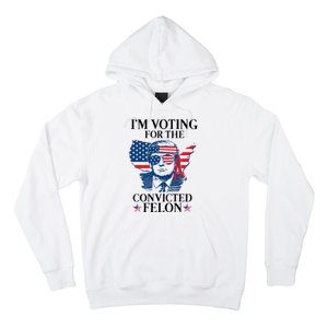 Im Voting For The Convicted Felon Funny Pro Trump 2024 Hoodie