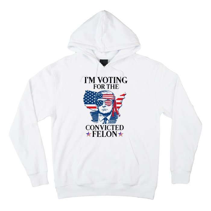 Im Voting For The Convicted Felon Funny Pro Trump 2024 Hoodie