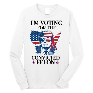 Im Voting For The Convicted Felon Funny Pro Trump 2024 Long Sleeve Shirt