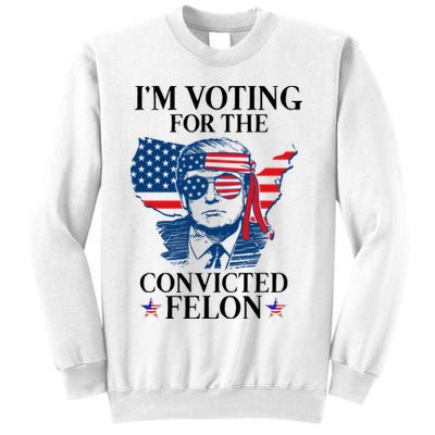 Im Voting For The Convicted Felon Funny Pro Trump 2024 Sweatshirt