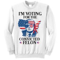 Im Voting For The Convicted Felon Funny Pro Trump 2024 Sweatshirt