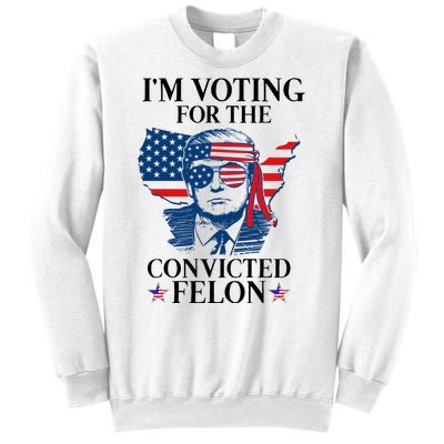 Im Voting For The Convicted Felon Funny Pro Trump 2024 Sweatshirt