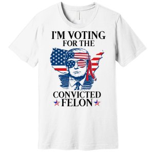 Im Voting For The Convicted Felon Funny Pro Trump 2024 Premium T-Shirt