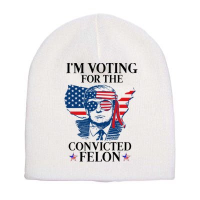 Im Voting For The Convicted Felon Funny Pro Trump 2024 Short Acrylic Beanie