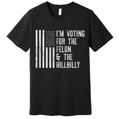 IM Voting For The Felon & The Hillbilly 2024 Pro Trump Meme Premium T-Shirt