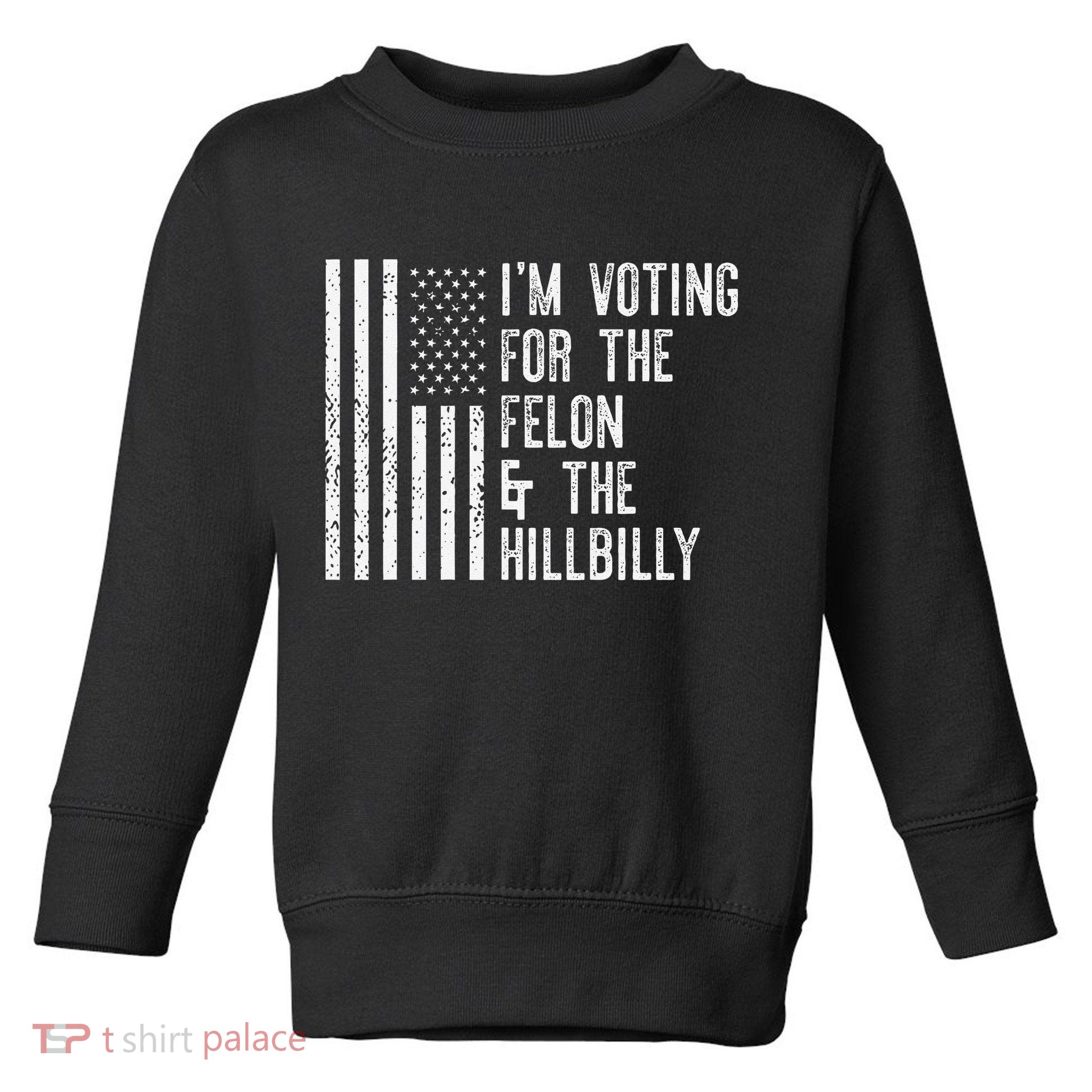 IM Voting For The Felon & The Hillbilly 2024 Pro Trump Meme Toddler Sweatshirt