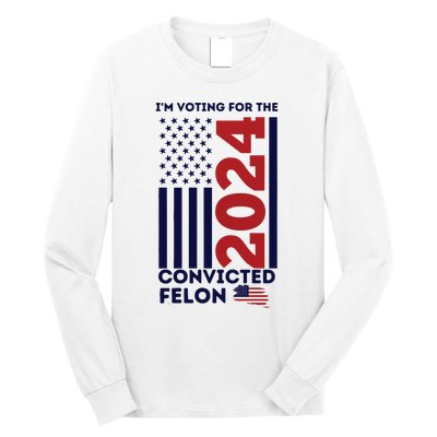 IM Voting For The Convicted Felon Long Sleeve Shirt