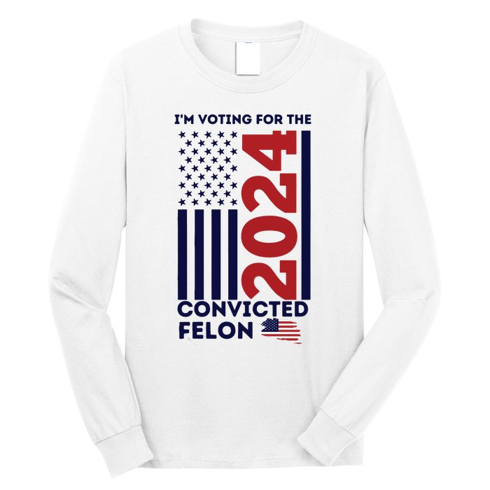 IM Voting For The Convicted Felon Long Sleeve Shirt