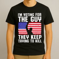 IM Voting For The Guy They Keep Trying To Kill T-Shirt