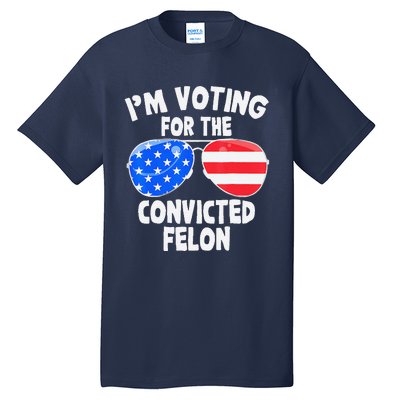 IM Voting For The Convicted Felon Funny Pro 2024 Tall T-Shirt