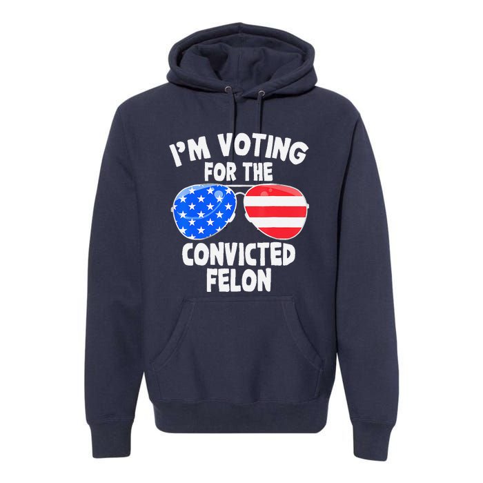 IM Voting For The Convicted Felon Funny Pro 2024 Premium Hoodie