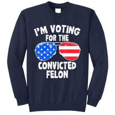 IM Voting For The Convicted Felon Funny Pro 2024 Tall Sweatshirt