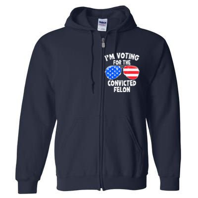 IM Voting For The Convicted Felon Funny Pro 2024 Full Zip Hoodie