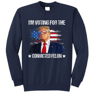 IM Voting For The Convicted Felon Funny Pro 2024 Tall Sweatshirt