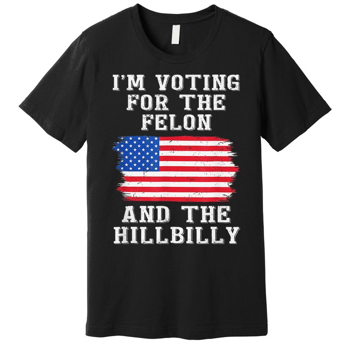 I’M Voting For The Felon & The Hillbilly Trump 2024 Gift Premium T-Shirt