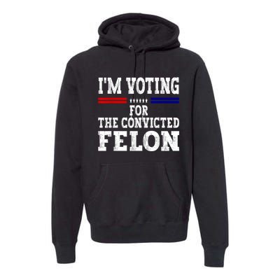 Im Voting For The Convicted Felon For President 2024 Premium Hoodie