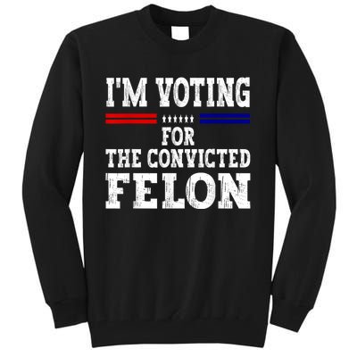 Im Voting For The Convicted Felon For President 2024 Tall Sweatshirt