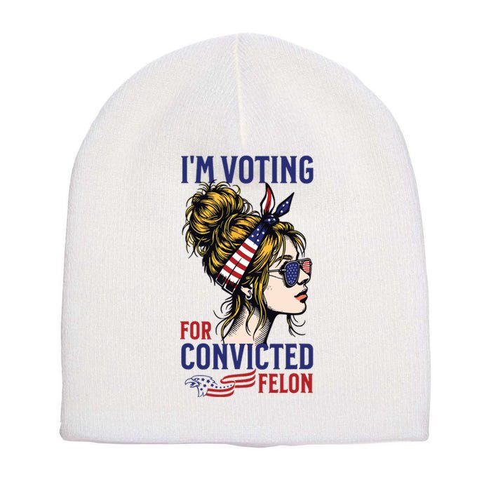 Im Voting For A Convicted Felon In 2024 Women Messy Bun Short Acrylic Beanie