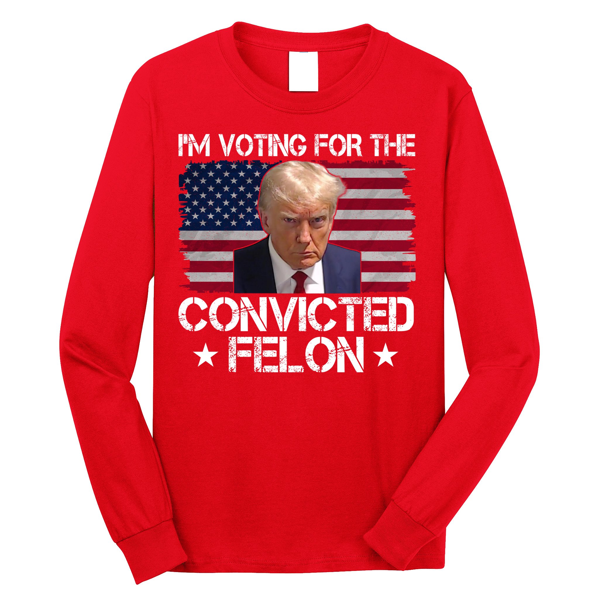 Im Voting For A Convicted Felon Long Sleeve Shirt