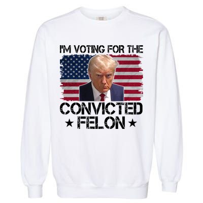 Im Voting For A Convicted Felon Garment-Dyed Sweatshirt