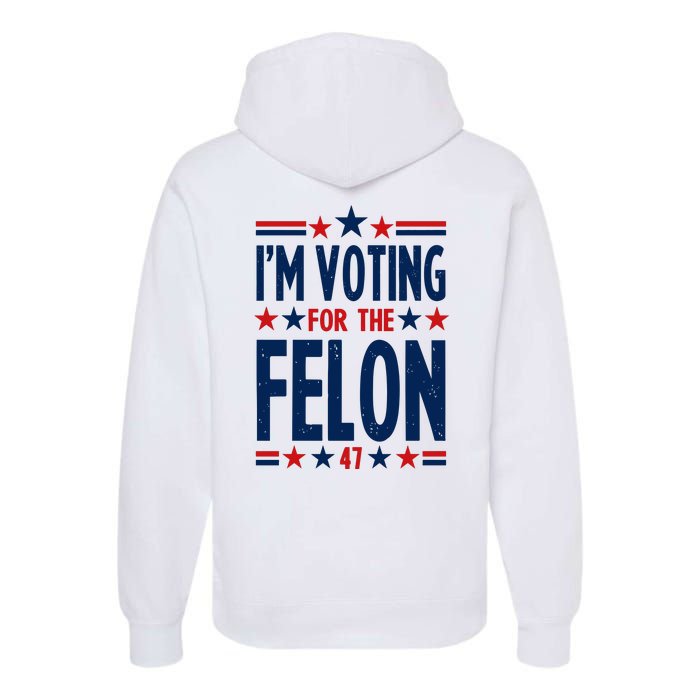 Im Voting For The Felon Trump 2024 Election (Front And Back) Premium Hoodie